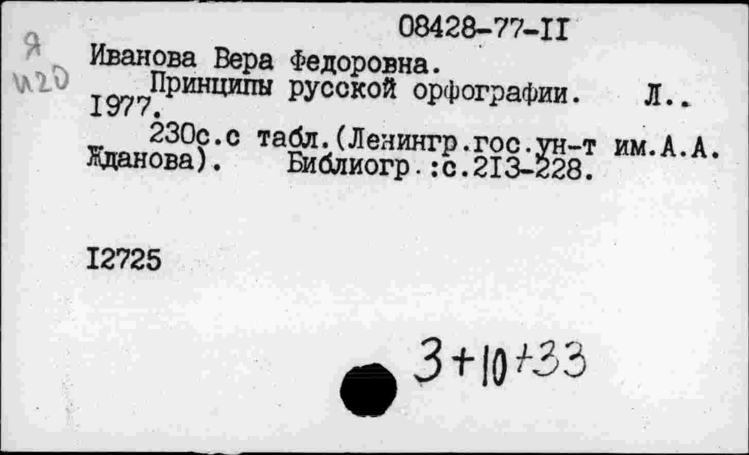 ﻿08428-77-Ц
Иванова Вера Федоровна.
1977Принцигш РУССК0Й орфографии. Л..
шнЖ:с	“АА-
12725
3+10 /-зз